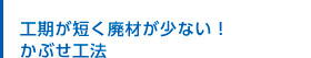 工期が短く廃材が少ない！かぶせ工法