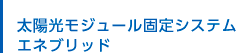 太陽光モジュール固定システム エネブリッド